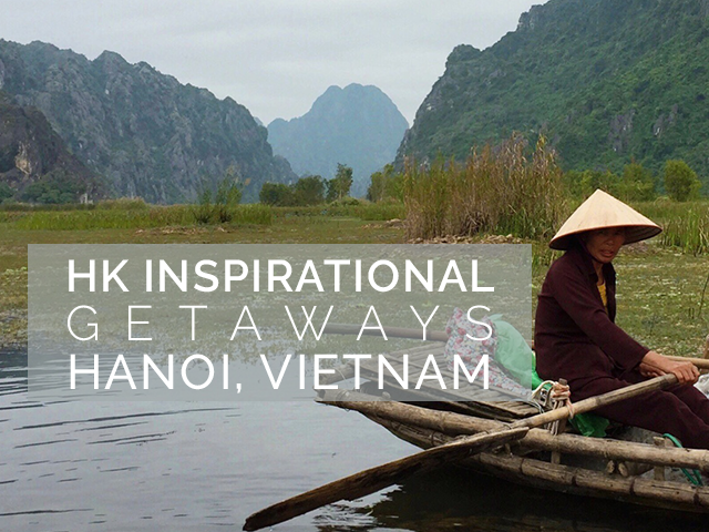 HK inspirational getaways Hanoi Vietnam